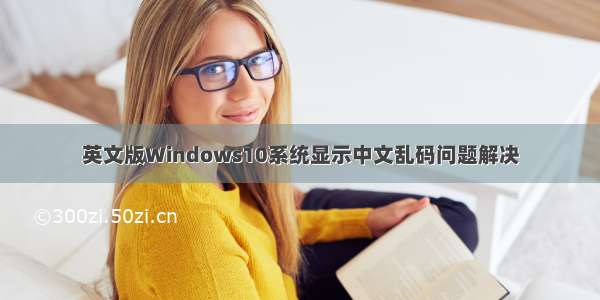 英文版Windows10系统显示中文乱码问题解决