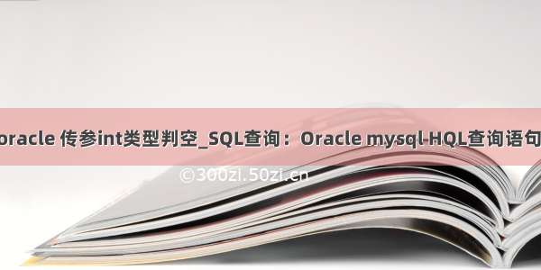 jpa oracle 传参int类型判空_SQL查询：Oracle mysql HQL查询语句差异