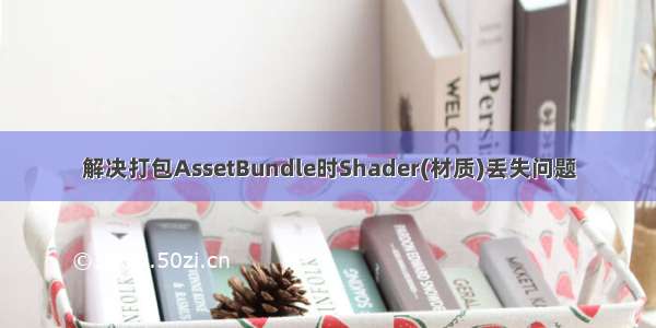 解决打包AssetBundle时Shader(材质)丢失问题