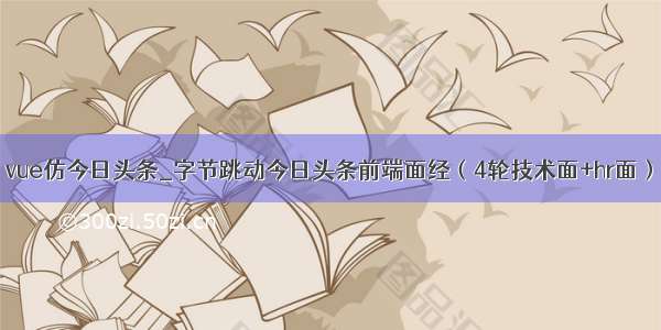 vue仿今日头条_字节跳动今日头条前端面经（4轮技术面+hr面）