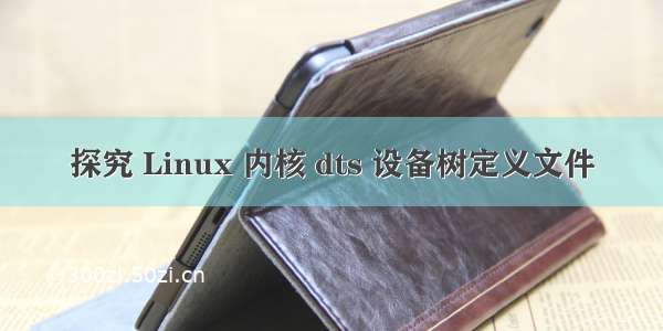 探究 Linux 内核 dts 设备树定义文件