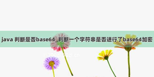 java 判断是否base64_判断一个字符串是否进行了base64加密