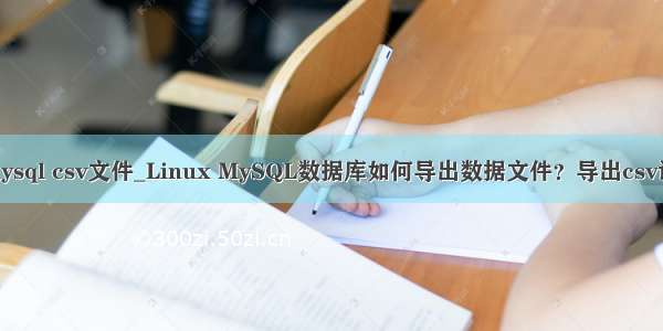 linux mysql csv文件_Linux MySQL数据库如何导出数据文件？导出csv语句命令
