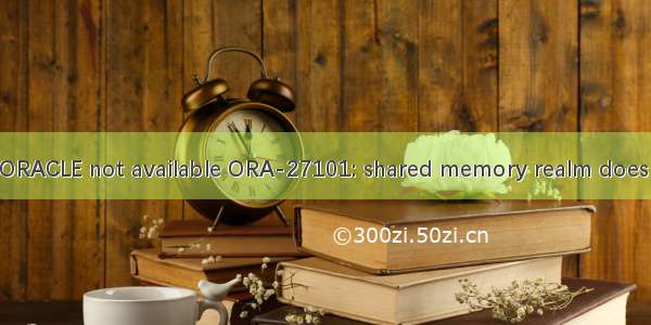 记录一次ORA-01034: ORACLE not available ORA-27101: shared memory realm does not exis故障【已解决】