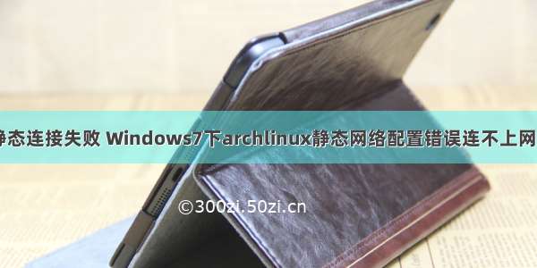 linux 静态连接失败 Windows7下archlinux静态网络配置错误连不上网怎么办？