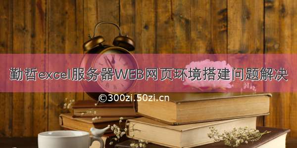 勤哲excel服务器WEB网页环境搭建问题解决