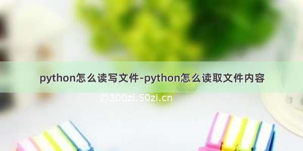 python怎么读写文件-python怎么读取文件内容