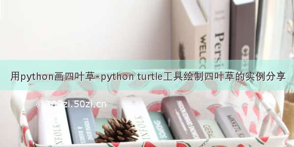 用python画四叶草-python turtle工具绘制四叶草的实例分享