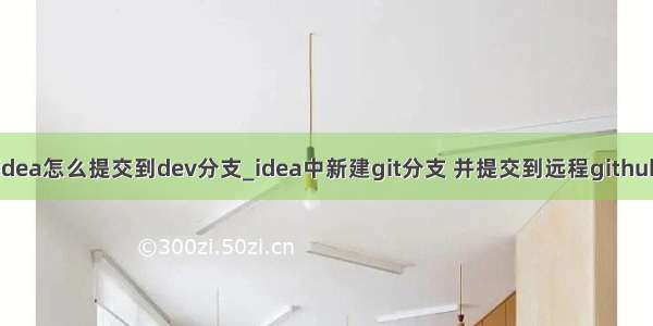 idea怎么提交到dev分支_idea中新建git分支 并提交到远程github