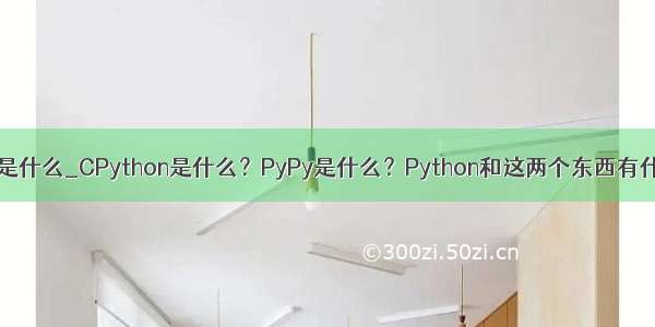 cpython是什么_CPython是什么？PyPy是什么？Python和这两个东西有什么关系？