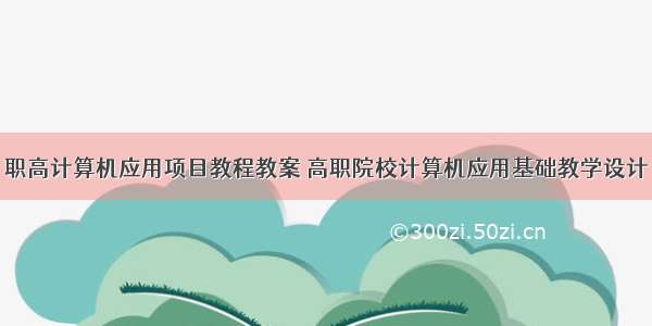 职高计算机应用项目教程教案 高职院校计算机应用基础教学设计