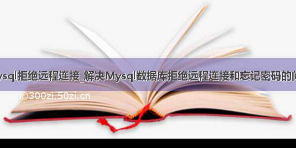 mysql拒绝远程连接_解决Mysql数据库拒绝远程连接和忘记密码的问题