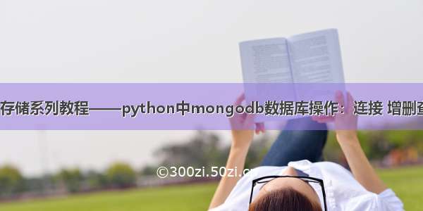 python数据存储系列教程——python中mongodb数据库操作：连接 增删查改 多级路径