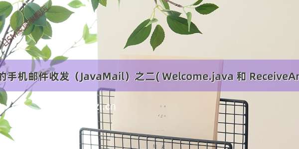 基于Android的手机邮件收发（JavaMail）之二( Welcome.java 和 ReceiveAndSend.java )