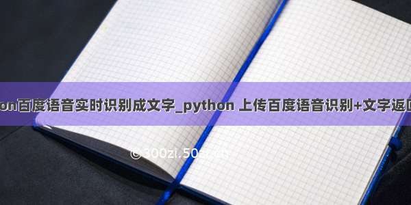 python百度语音实时识别成文字_python 上传百度语音识别+文字返回结果