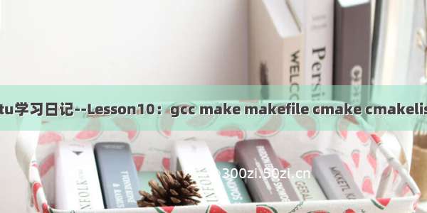Ubuntu学习日记--Lesson10：gcc make makefile cmake cmakelists区别
