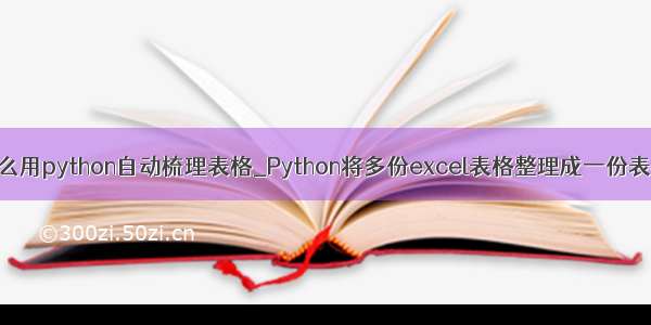 怎么用python自动梳理表格_Python将多份excel表格整理成一份表格