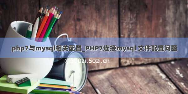 php7与mysql相关配置_PHP7连接mysql 文件配置问题