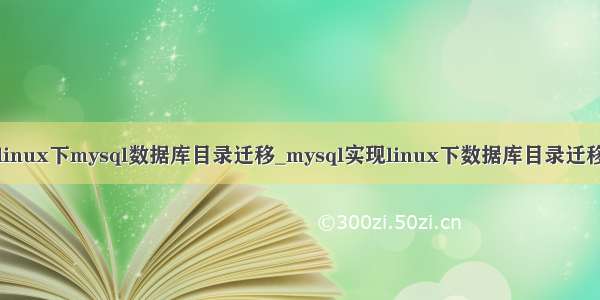linux下mysql数据库目录迁移_mysql实现linux下数据库目录迁移