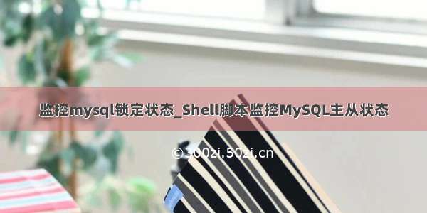 监控mysql锁定状态_Shell脚本监控MySQL主从状态