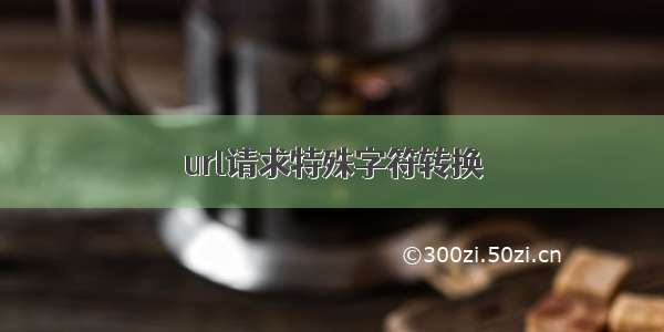 url请求特殊字符转换