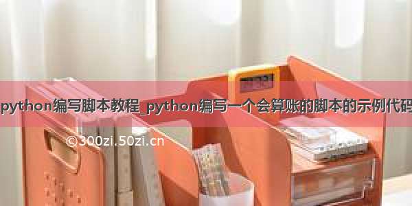 python编写脚本教程_python编写一个会算账的脚本的示例代码
