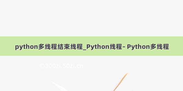 python多线程结束线程_Python线程– Python多线程