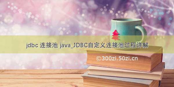 jdbc 连接池 java_JDBC自定义连接池过程详解