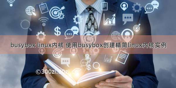 busybox linux内核 使用busybox创建精简linux内核实例