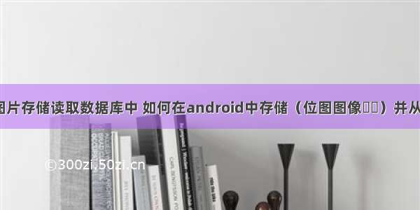 android 图片存储读取数据库中 如何在android中存储（位图图像​​）并从sqlite数据