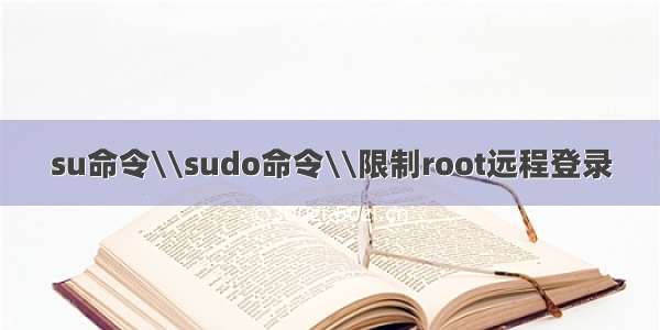 su命令\\sudo命令\\限制root远程登录