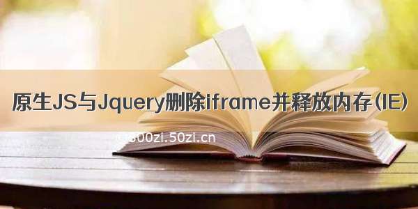 原生JS与Jquery删除iframe并释放内存(IE)