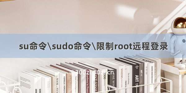 su命令\sudo命令\限制root远程登录