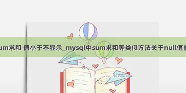 sql sum求和 值小于不显示_mysql中sum求和等类似方法关于null值的处理