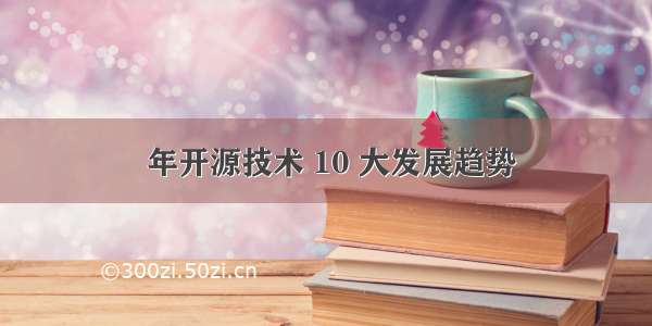  年开源技术 10 大发展趋势