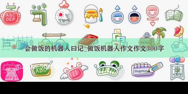 会做饭的机器人曰记_做饭机器人作文作文300字