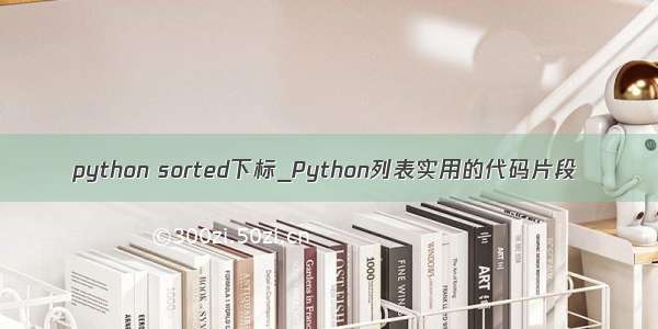 python sorted下标_Python列表实用的代码片段