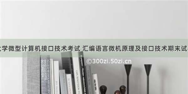 北京工业大学微型计算机接口技术考试 汇编语言微机原理及接口技术期末试卷含答案...