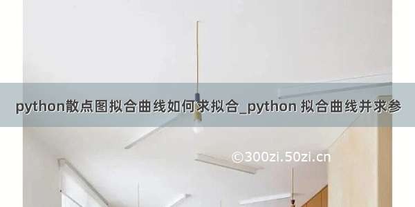 python散点图拟合曲线如何求拟合_python 拟合曲线并求参