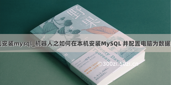 如何在本机安装mysql_机器人之如何在本机安装MySQL 并配置电脑为数据库服务器...
