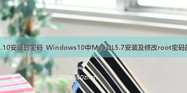 mysql5.7.10安装时密码_Windows10中MySQL5.7安装及修改root密码的详细方法