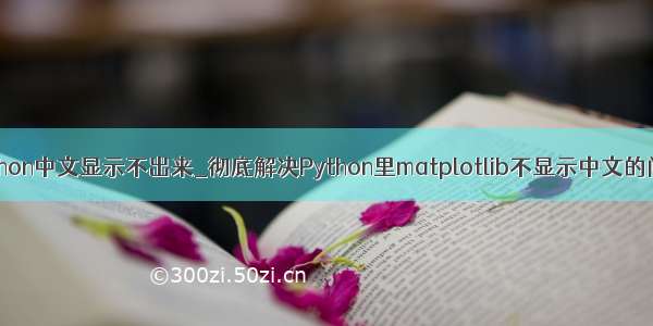 python中文显示不出来_彻底解决Python里matplotlib不显示中文的问题