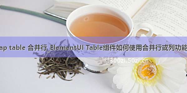 bootstrap table 合并行_ElementUI Table组件如何使用合并行或列功能深入解析