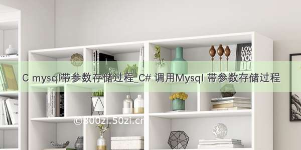 C mysql带参数存储过程_C# 调用Mysql 带参数存储过程