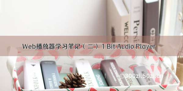 Web播放器学习笔记（二） 1 Bit Audio Player