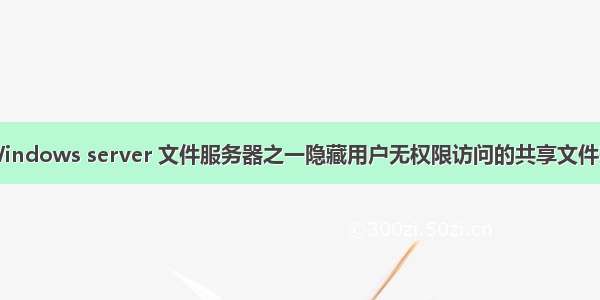 Windows server 文件服务器之一隐藏用户无权限访问的共享文件夹