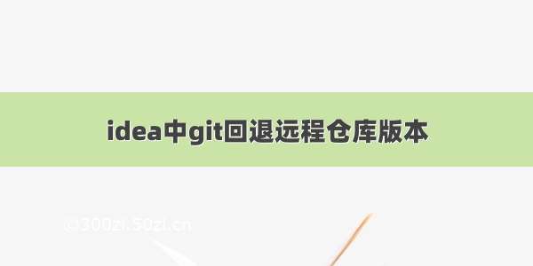 idea中git回退远程仓库版本