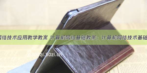 中职计算机网络技术应用教学教案 计算机网络基础教案：计算机网络技术基础(中职教育)...