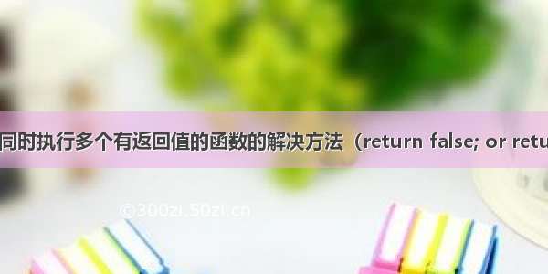 一个button同时执行多个有返回值的函数的解决方法（return false; or return true;）...