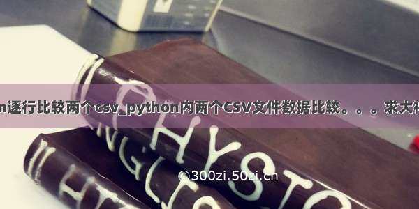 python逐行比较两个csv_python内两个CSV文件数据比较。。。求大神解答!!